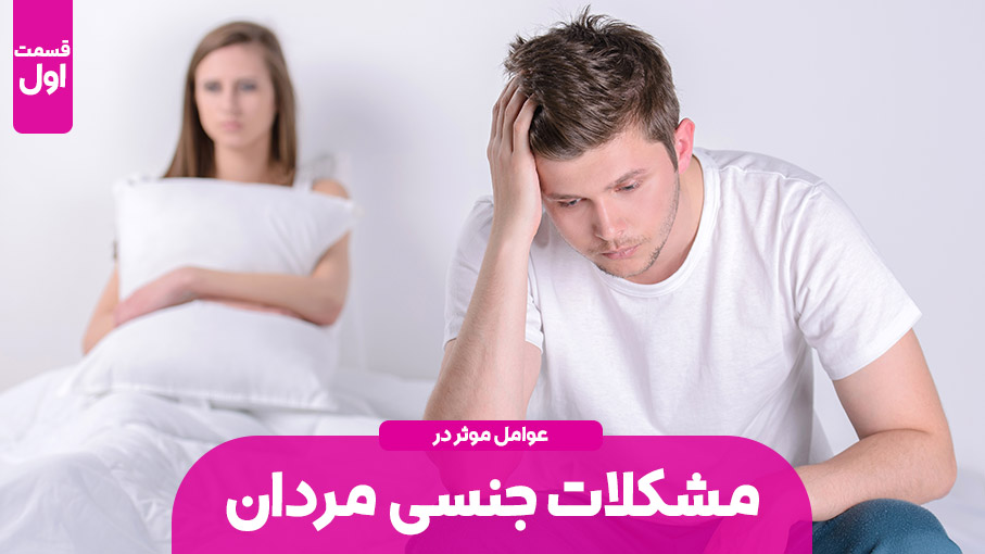 عوامل موثر در بروز مشکلات جنسی آقایان | قسمت اول