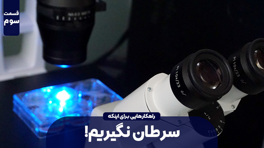 چه کار نکنیم، تا سرطان نگیریم؟! – قسمت سوم